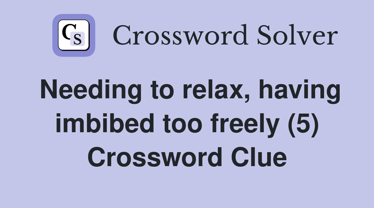 Needing to relax, having imbibed too freely (5) Crossword Clue