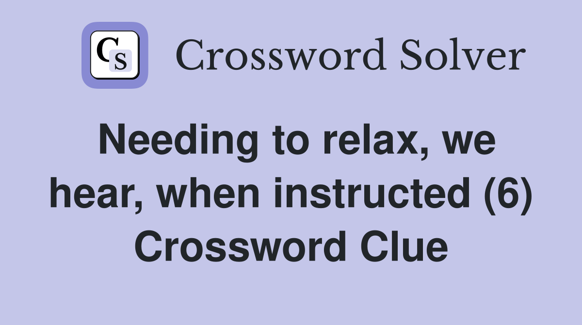 Needing to relax, we hear, when instructed (6) Crossword Clue