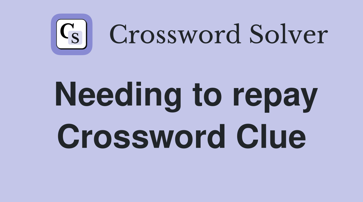 Needing to repay Crossword Clue