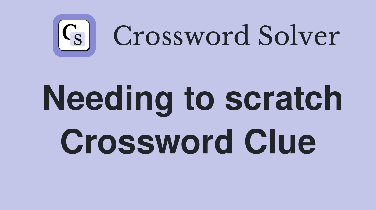 Needing to scratch Crossword Clue