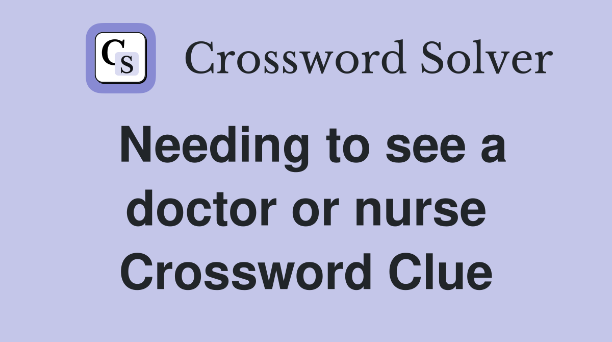 Needing to see a doctor or nurse Crossword Clue