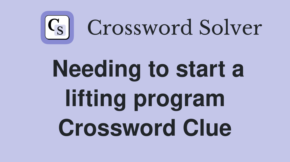 Needing to start a lifting program Crossword Clue