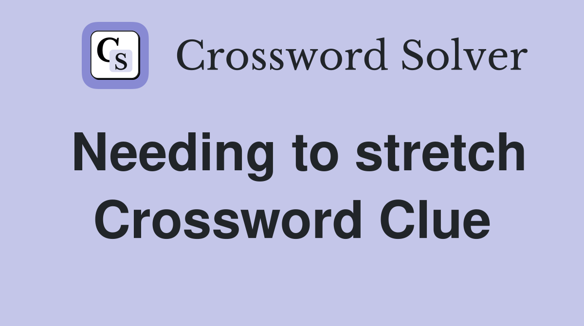 Needing to stretch Crossword Clue