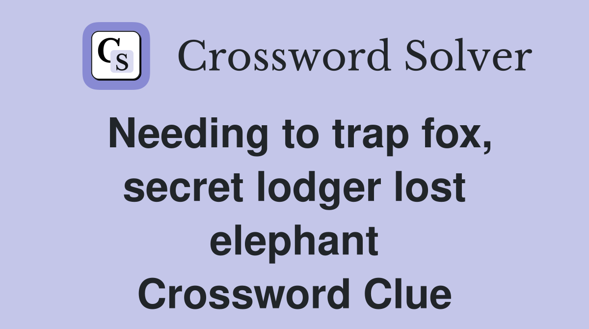Needing to trap fox, secret lodger lost elephant Crossword Clue
