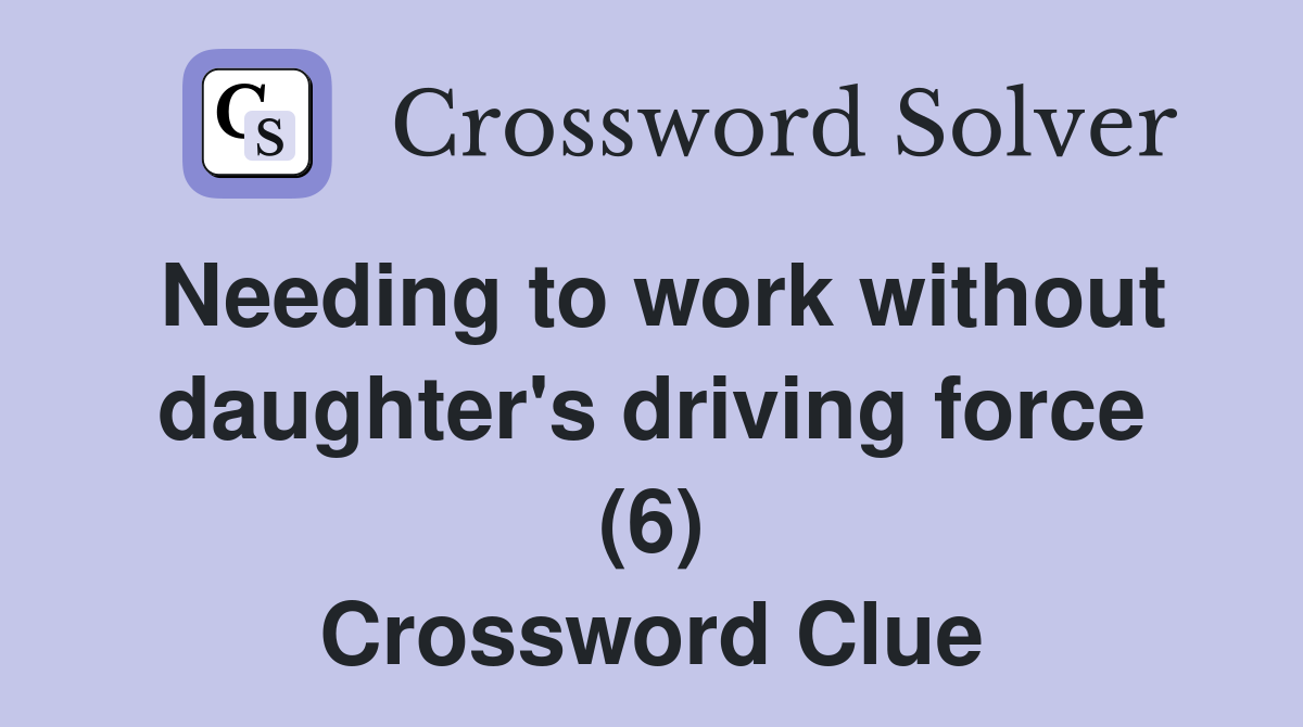 Needing to work without daughter's driving force (6) Crossword Clue