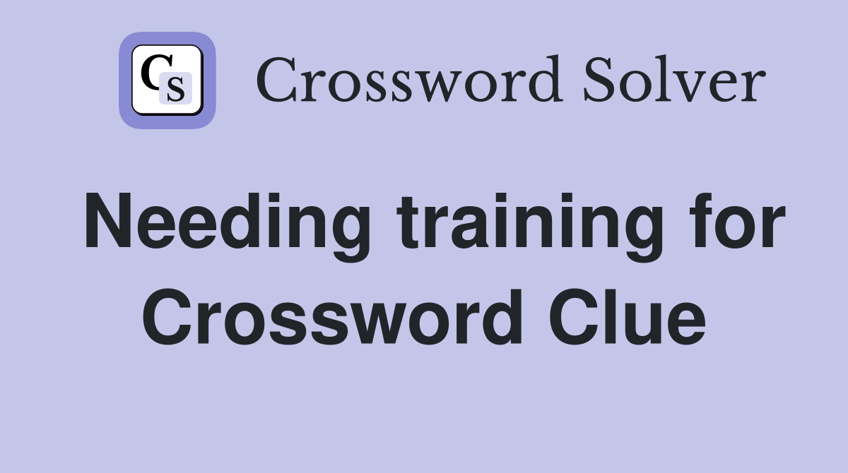 Needing training for Crossword Clue