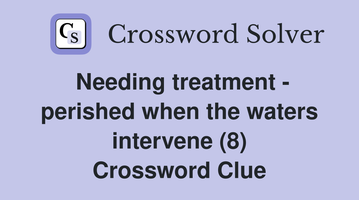 Needing treatment - perished when the waters intervene (8) Crossword Clue