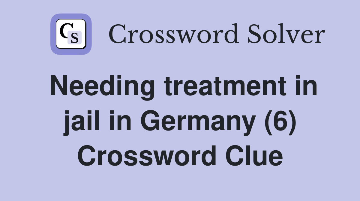 Needing treatment in jail in Germany (6) Crossword Clue