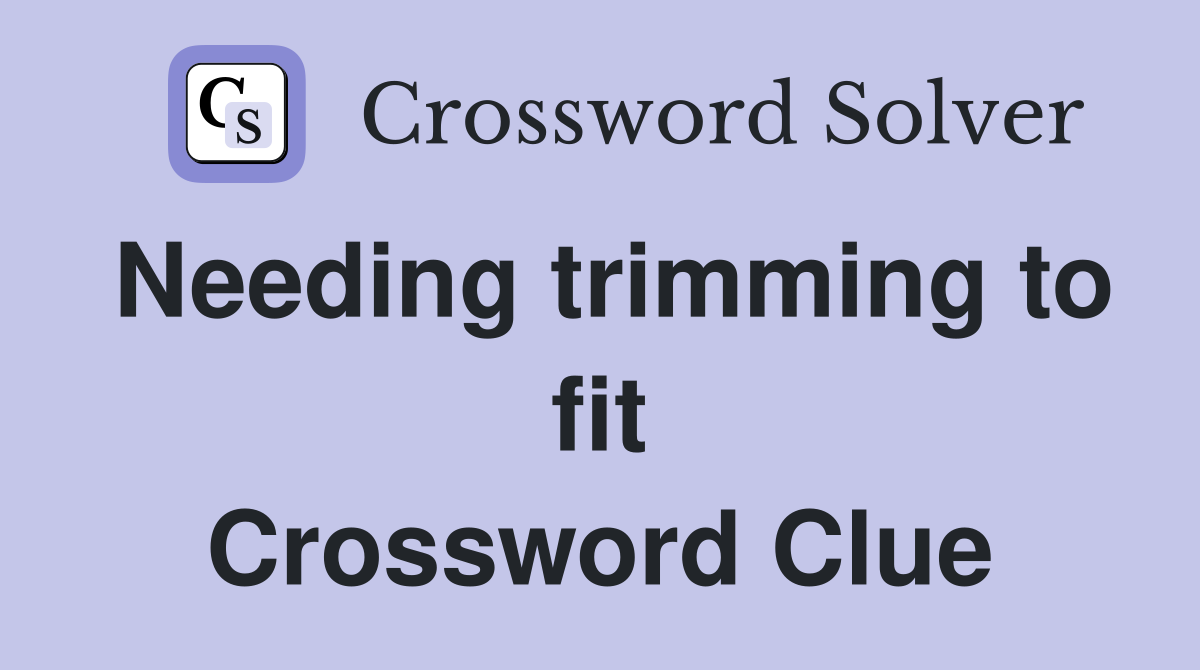 Needing trimming to fit Crossword Clue