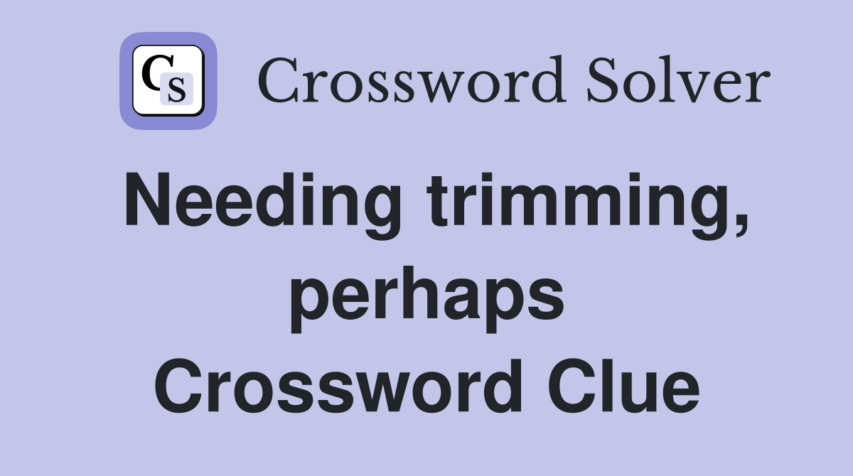 Needing trimming, perhaps Crossword Clue