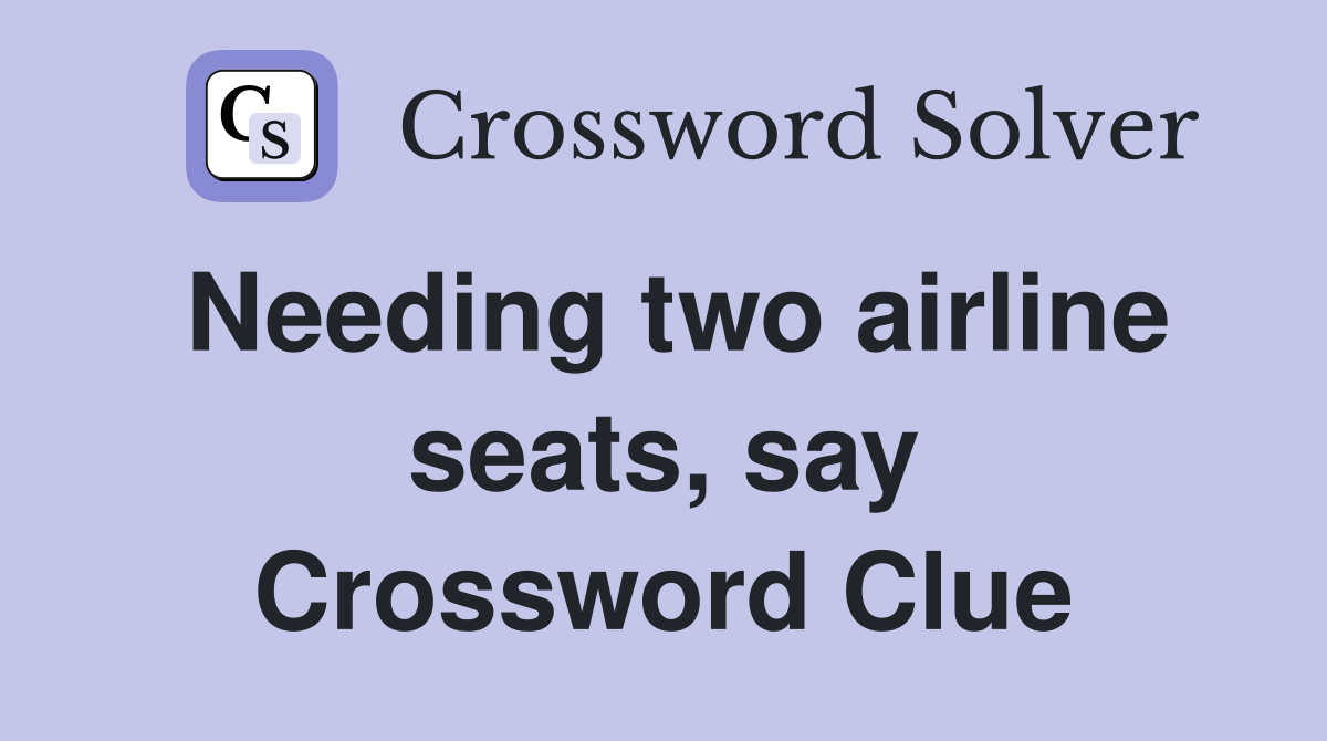 Needing two airline seats, say Crossword Clue
