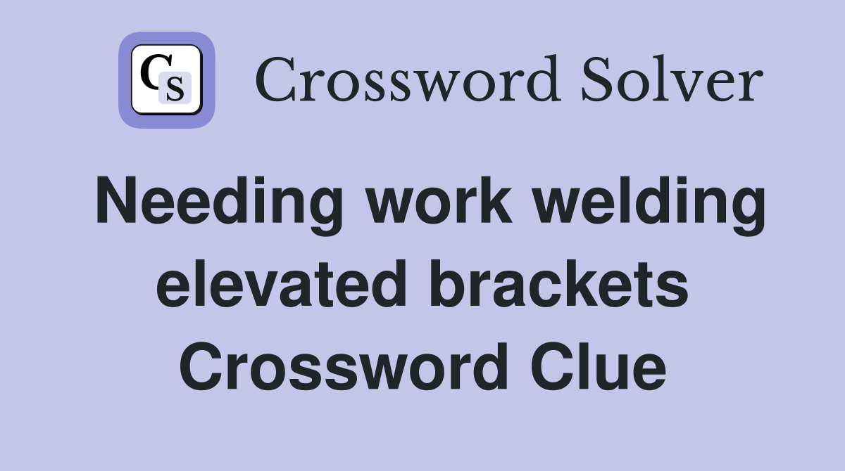 Needing work welding elevated brackets Crossword Clue