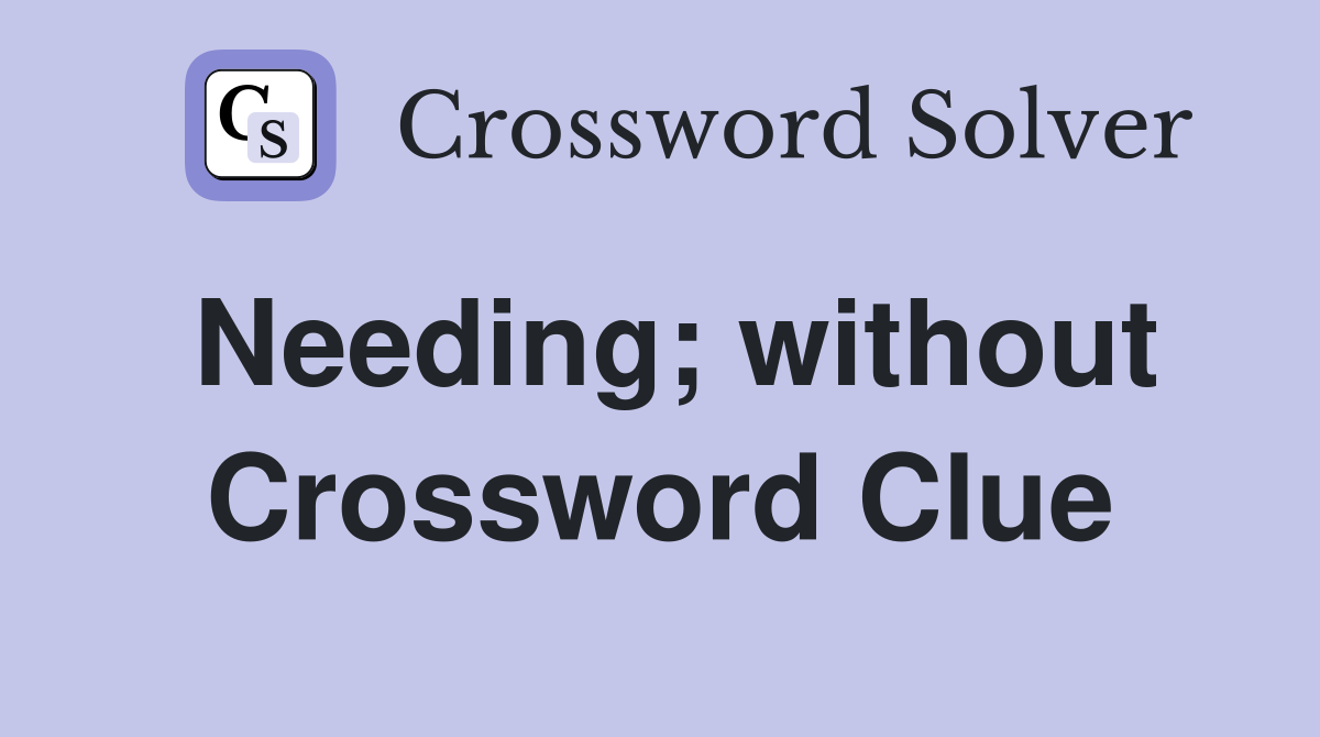 Needing; without Crossword Clue