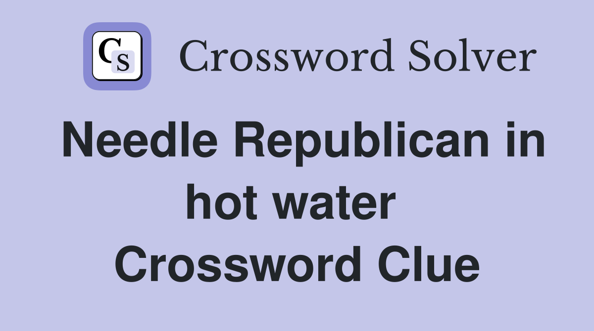 Needle Republican in hot water  Crossword Clue