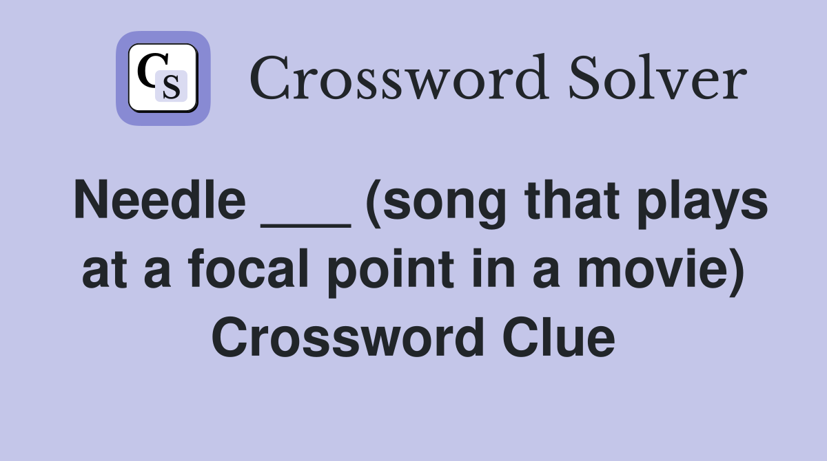 Needle ___ (song that plays at a focal point in a movie) Crossword Clue