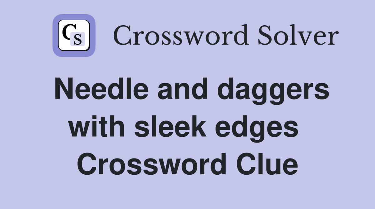 Needle and daggers with sleek edges  Crossword Clue