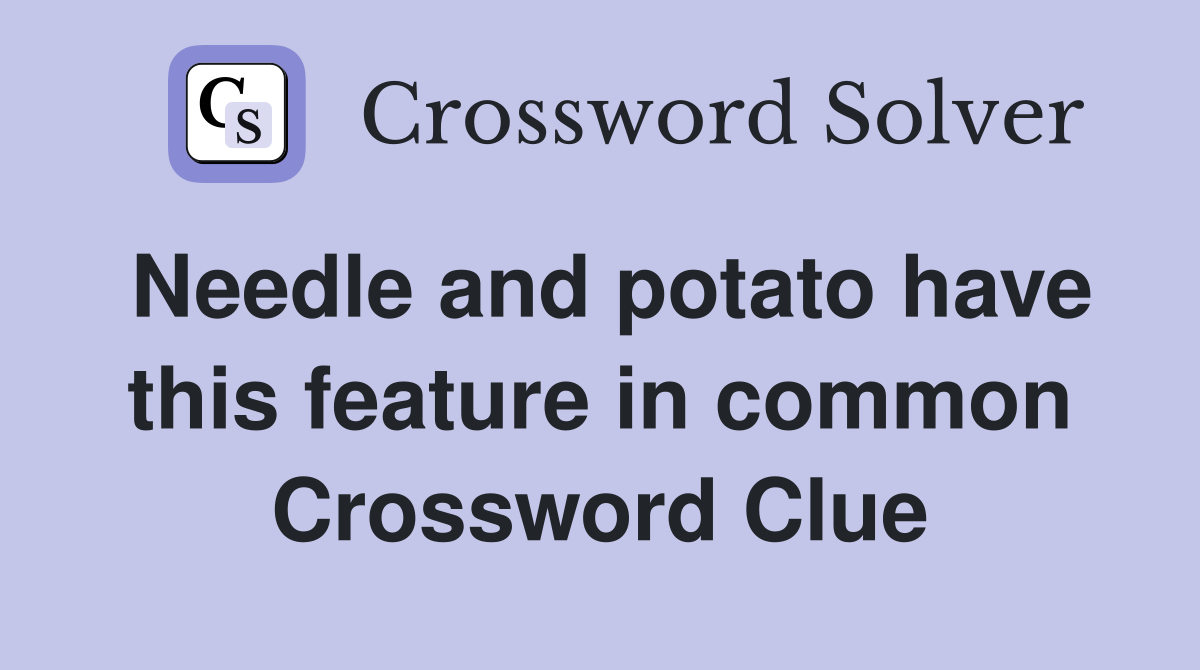 Needle and potato have this feature in common Crossword Clue
