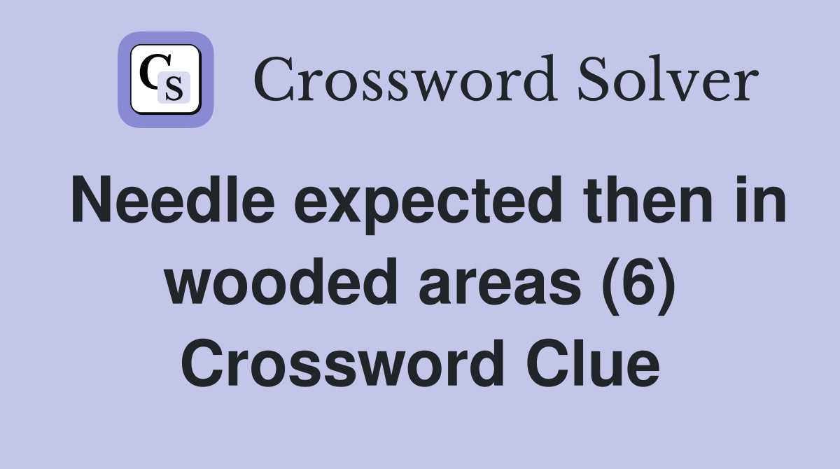 Needle expected then in wooded areas (6) Crossword Clue