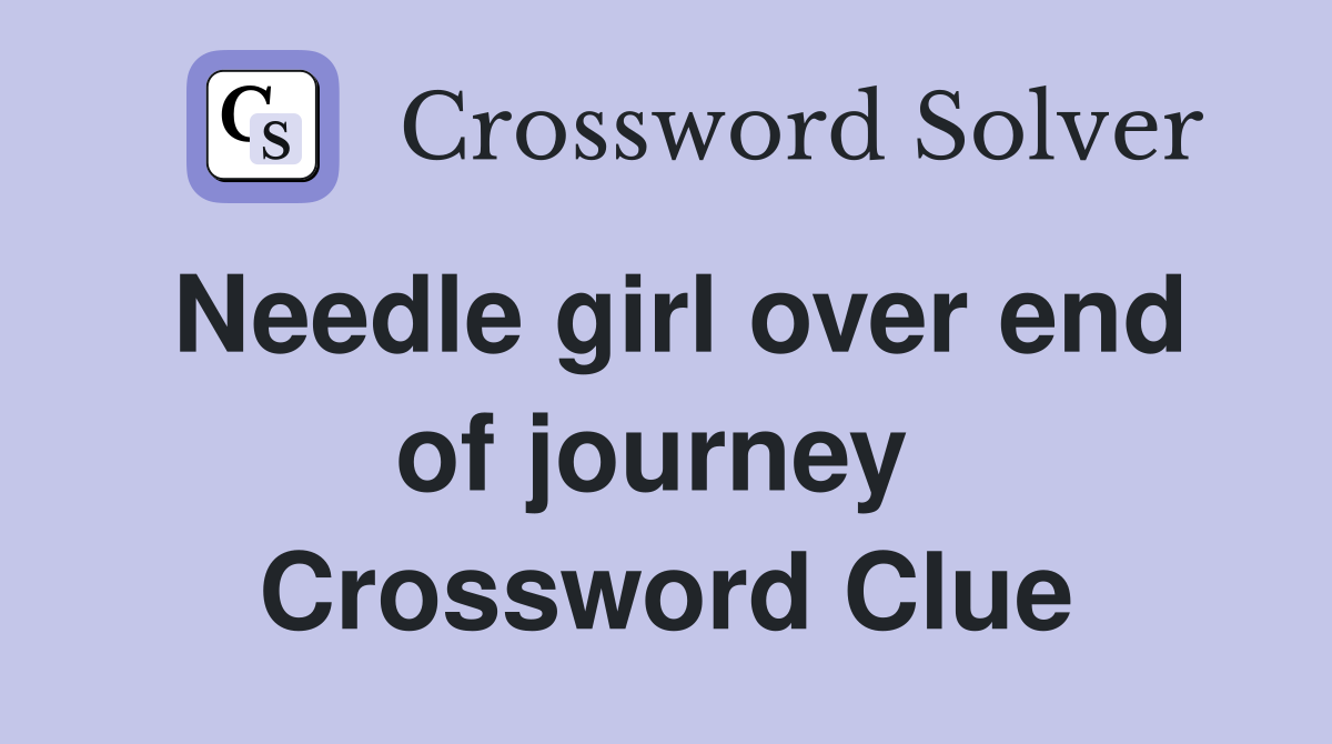 Needle girl over end of journey  Crossword Clue