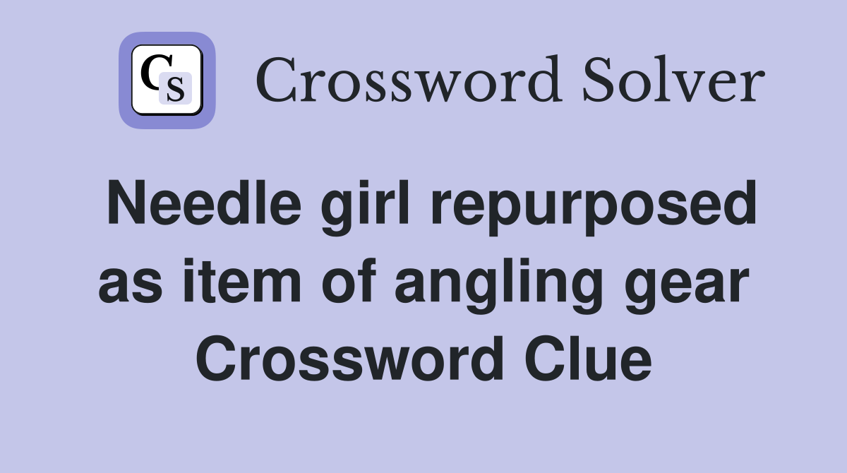 Needle girl repurposed as item of angling gear Crossword Clue