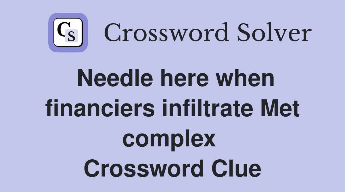 Needle here when financiers infiltrate Met complex  Crossword Clue