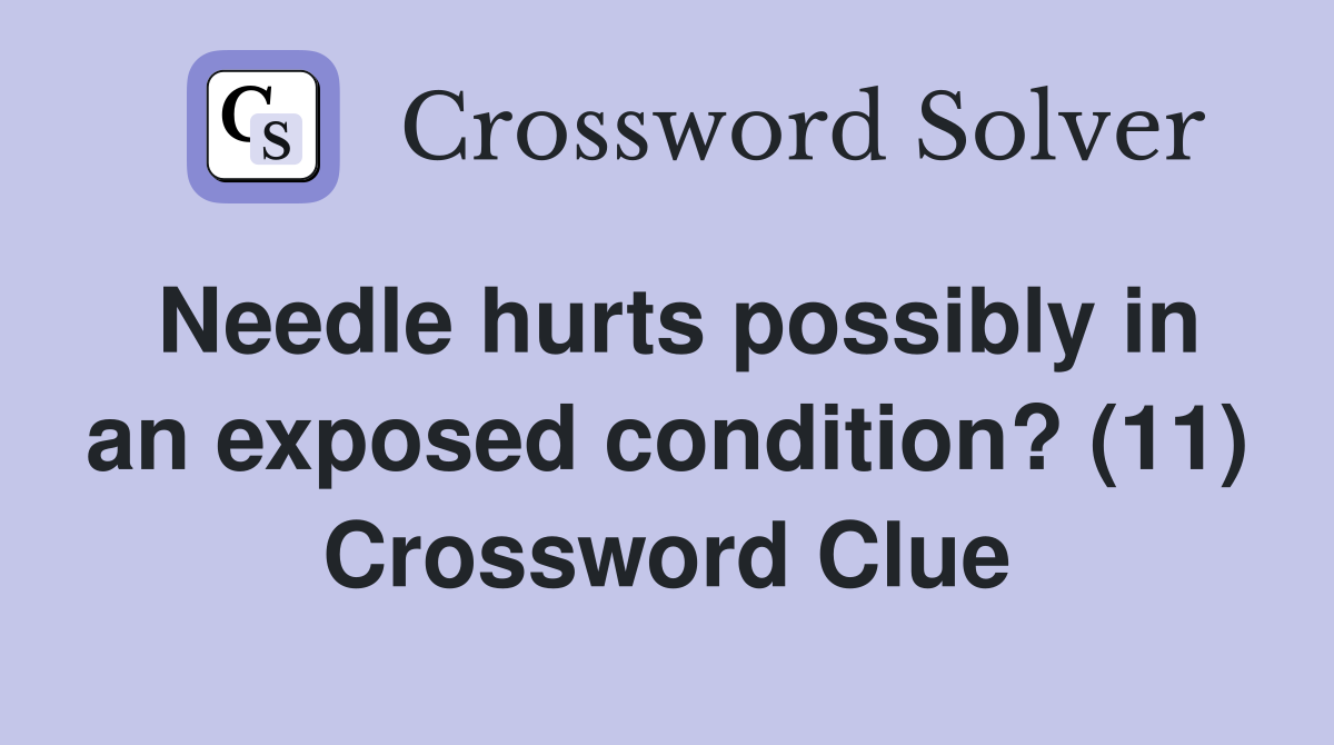 Needle hurts possibly in an exposed condition? (11) Crossword Clue