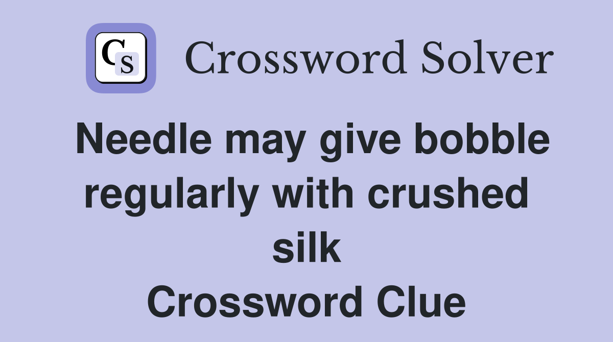 Needle may give bobble regularly with crushed silk Crossword Clue