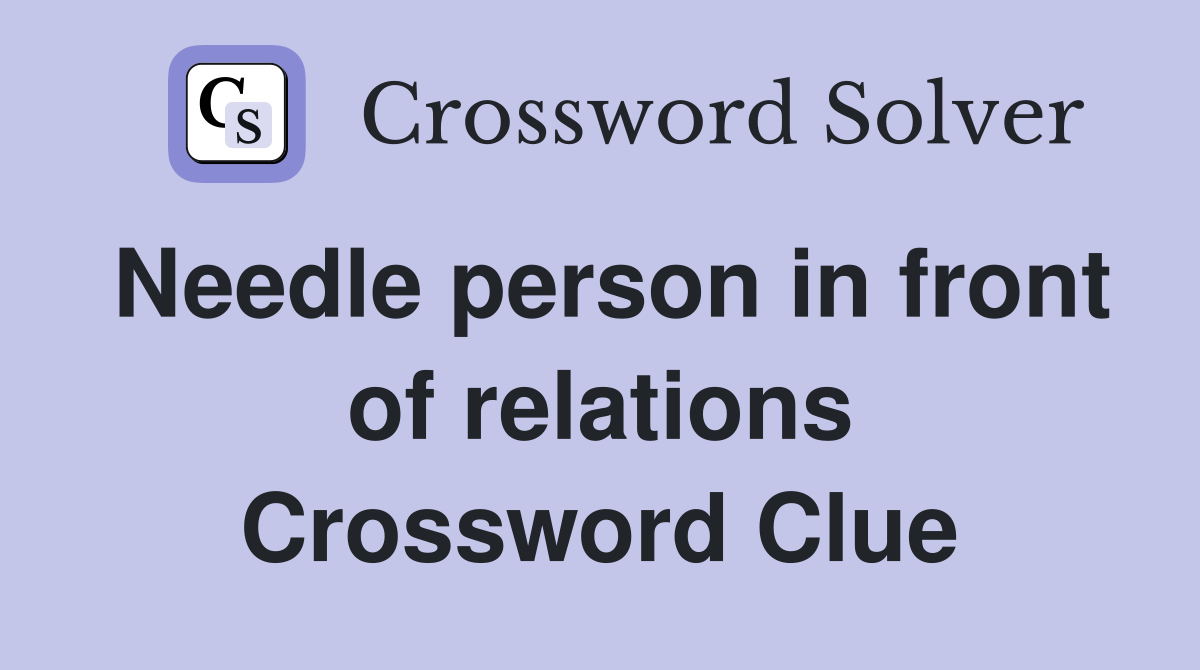 Needle person in front of relations Crossword Clue