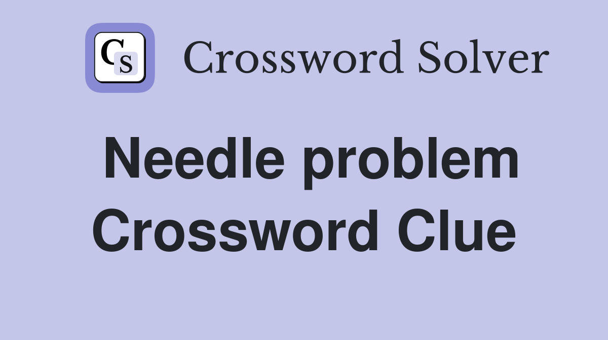 Needle problem Crossword Clue