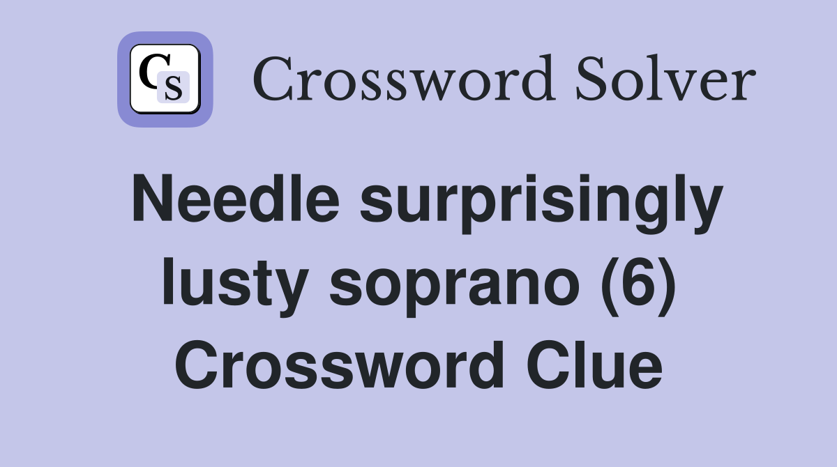 Needle surprisingly lusty soprano (6) Crossword Clue