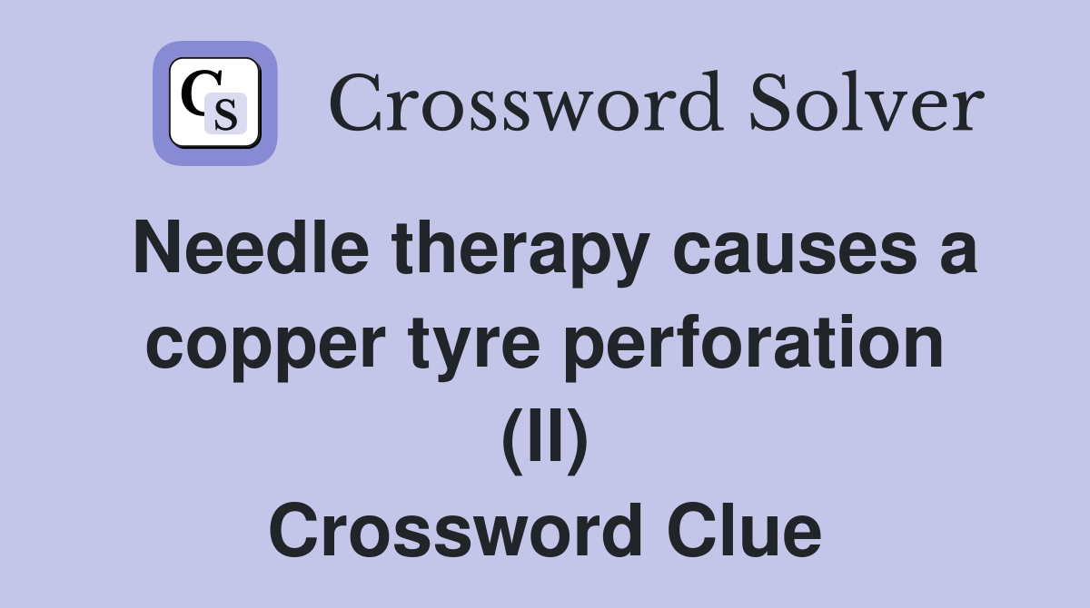 Needle therapy causes a copper tyre perforation (ll) Crossword Clue