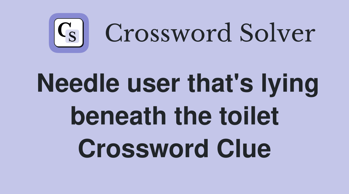 Needle user that's lying beneath the toilet Crossword Clue
