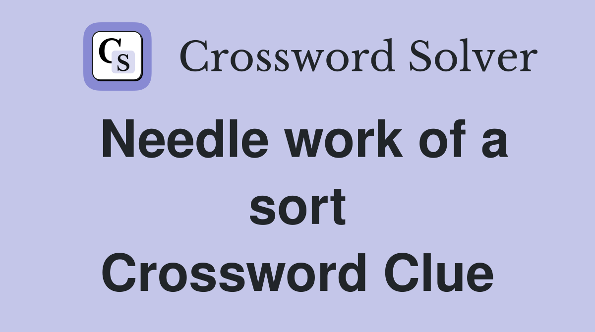Needle work of a sort Crossword Clue