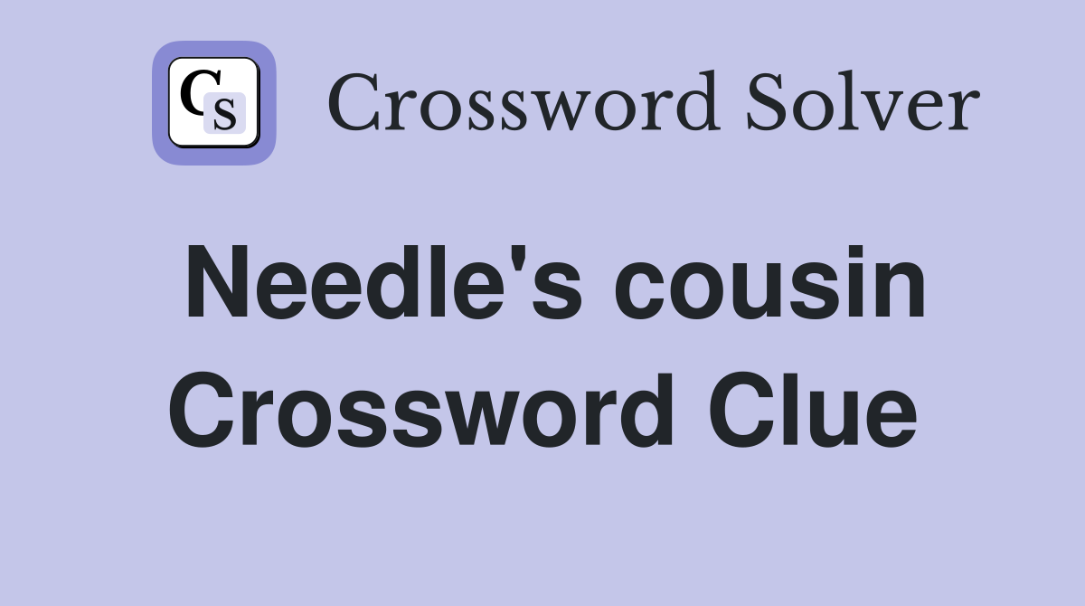 Needle's cousin Crossword Clue