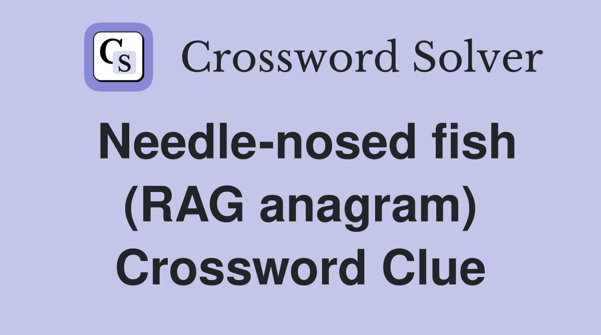 Needle-nosed fish (RAG anagram) Crossword Clue