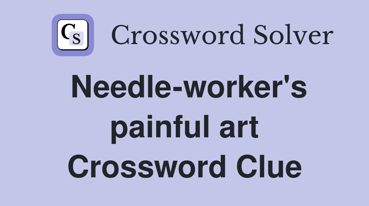 Needle-worker's painful art Crossword Clue