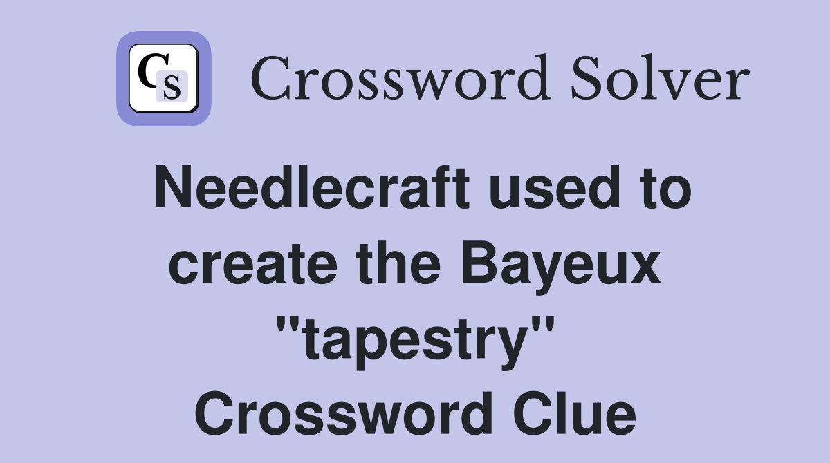 Needlecraft used to create the Bayeux "tapestry" Crossword Clue