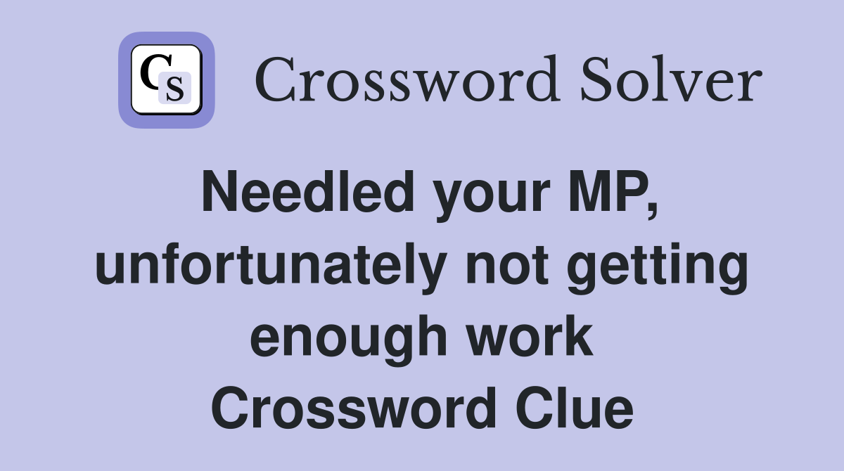 Needled your MP, unfortunately not getting enough work Crossword Clue
