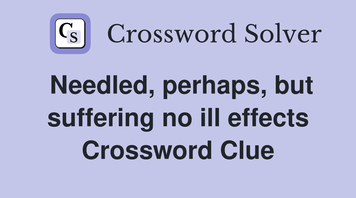 Needled, perhaps, but suffering no ill effects Crossword Clue