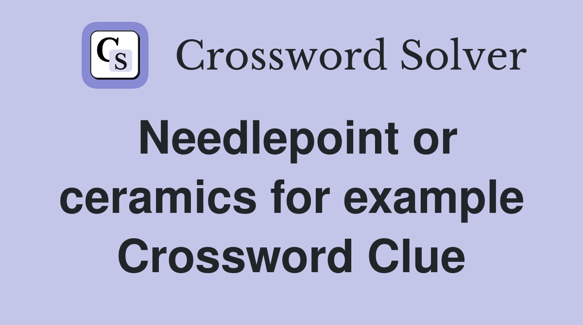 Needlepoint or ceramics for example Crossword Clue