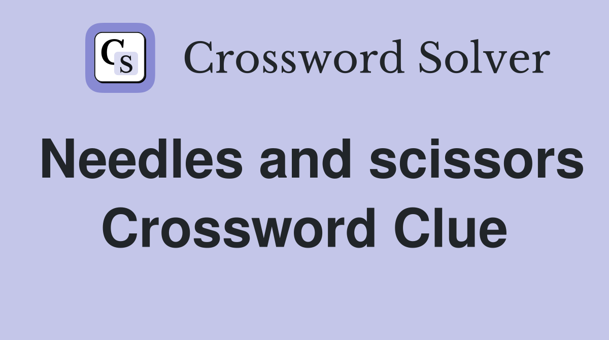 Needles and scissors Crossword Clue