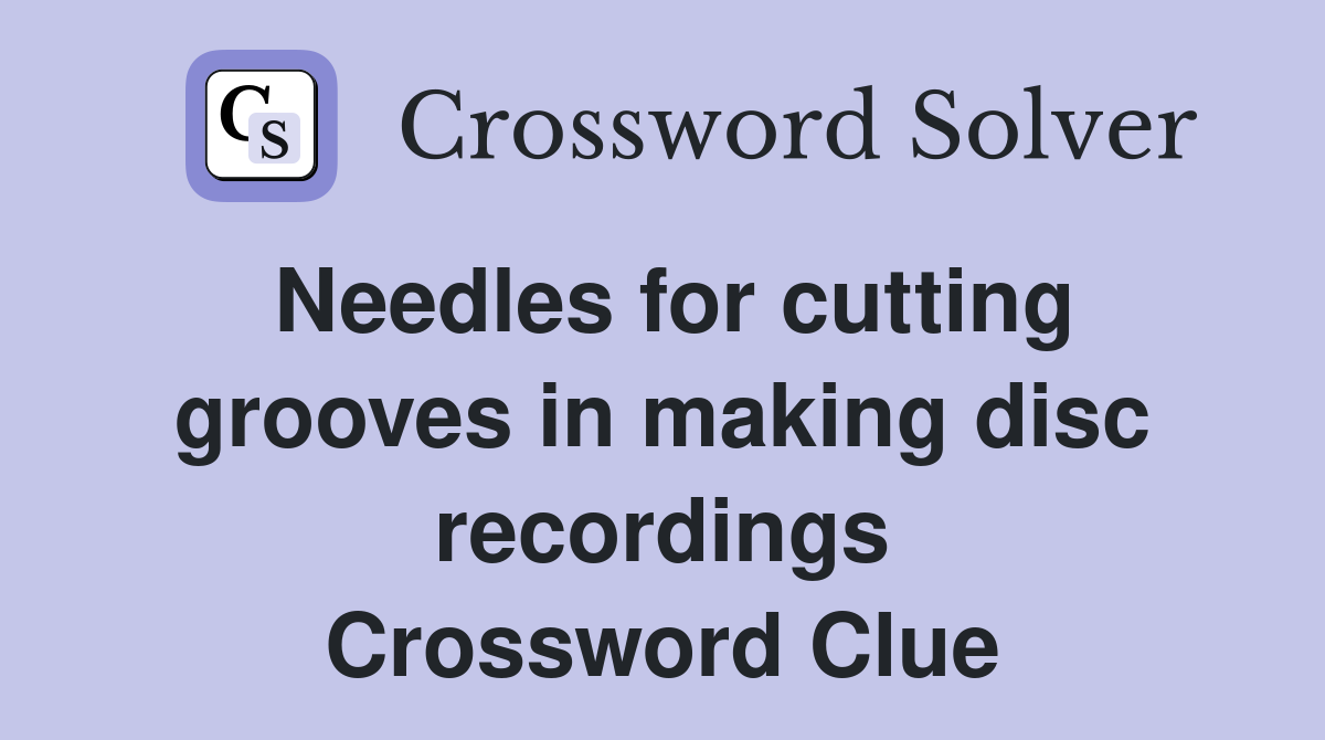 Needles for cutting grooves in making disc recordings Crossword Clue