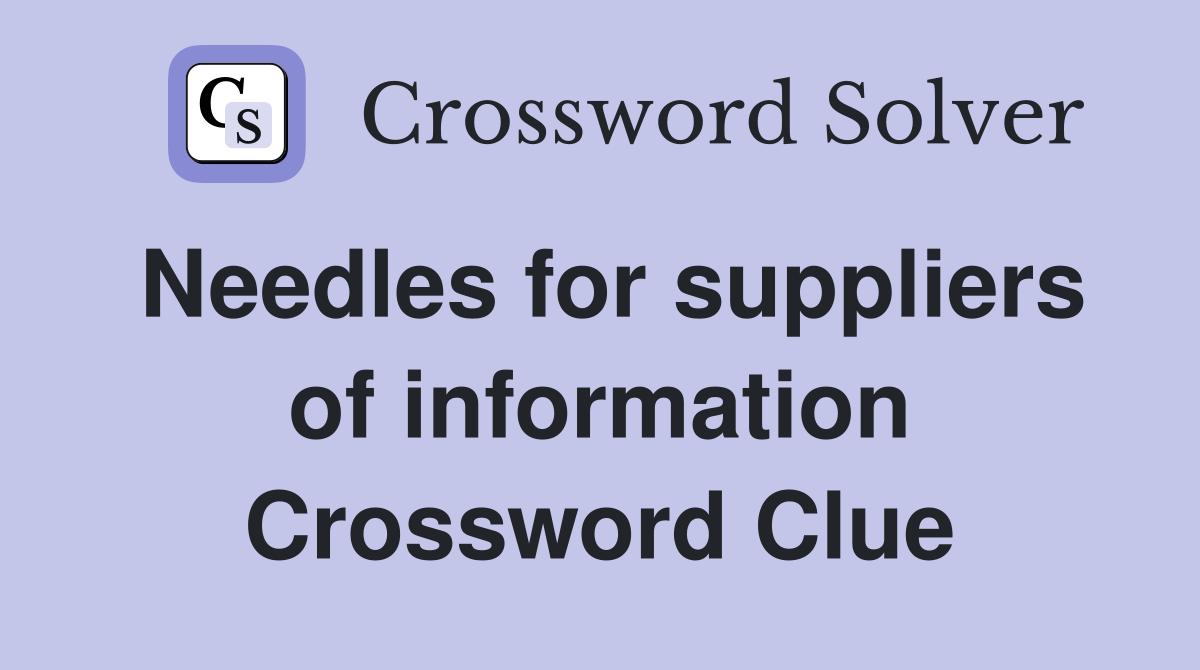 Needles for suppliers of information Crossword Clue