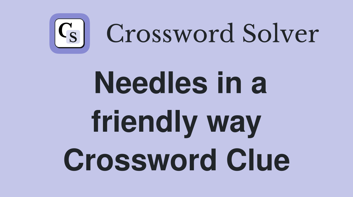 Needles in a friendly way Crossword Clue