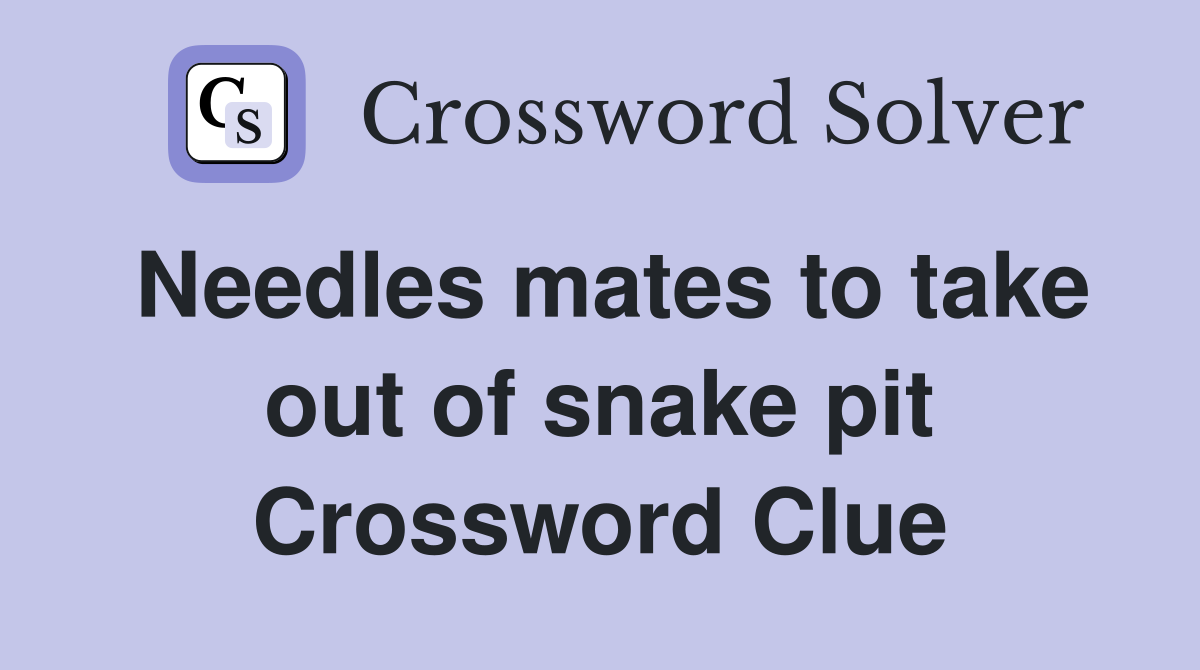Needles mates to take out of snake pit Crossword Clue