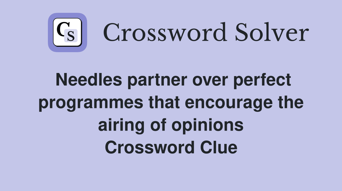 Needles partner over perfect programmes that encourage the airing of opinions Crossword Clue
