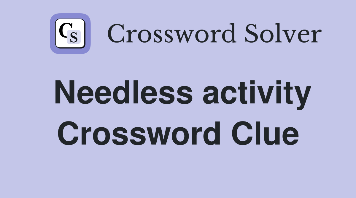 Needless activity Crossword Clue