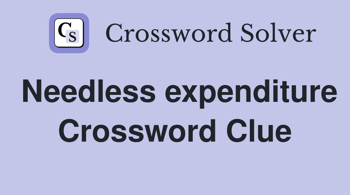 Needless expenditure Crossword Clue