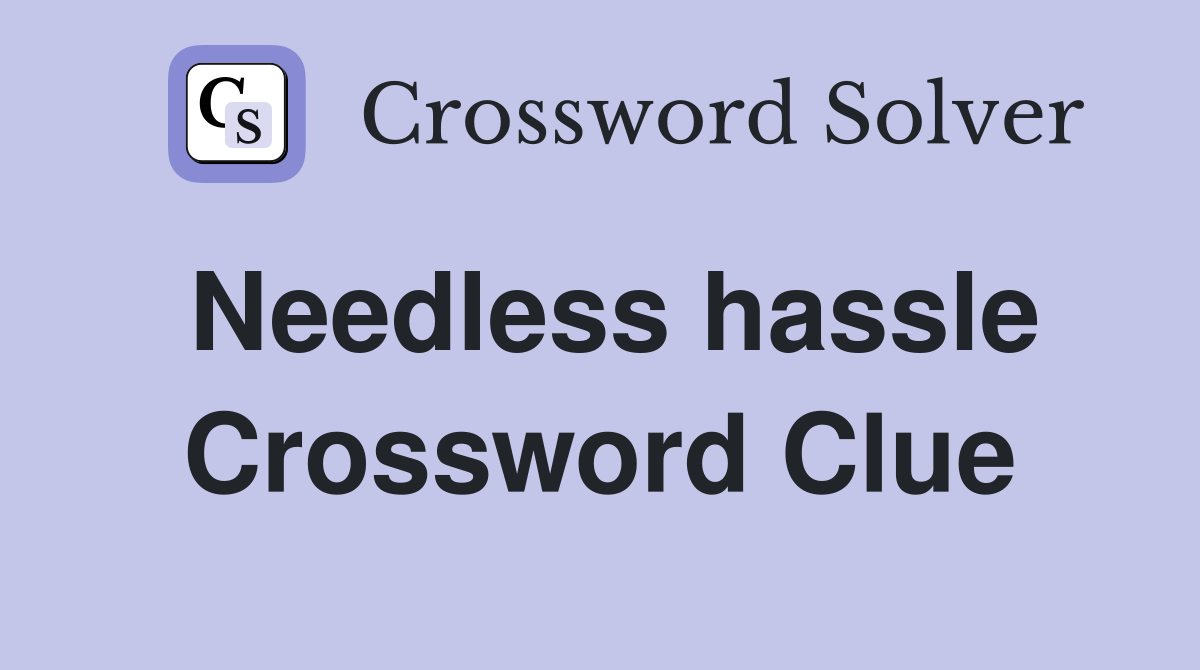 Needless hassle Crossword Clue