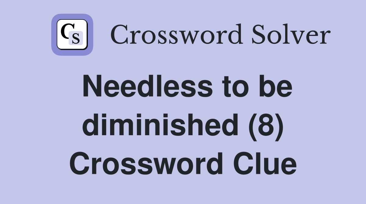 Needless to be diminished (8) Crossword Clue